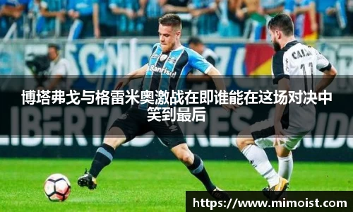 博塔弗戈与格雷米奥激战在即谁能在这场对决中笑到最后